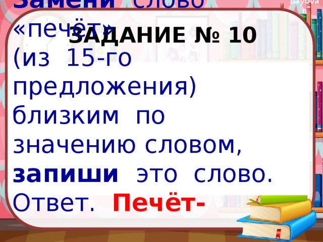 Задание № 10 Замени слово «печёт» (из 15-го предложения) близким по значению словом, запиши это слово. Ответ. Печёт-__________ 
