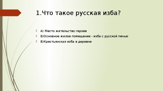 1.Что такое русская изба? А) Место жительство героев Б)Основное жилое помещение - изба с русской печью В)Крестьянская изба в деревне 