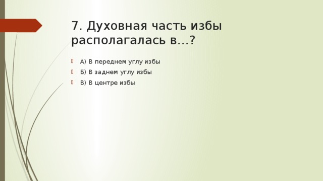 7. Духовная часть избы располагалась в…? А) В переднем углу избы Б) В заднем углу избы В) В центре избы 