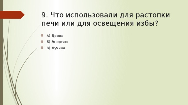9. Что использовали для растопки печи или для освещения избы? А) Дрова Б) Энергию В) Лучина 