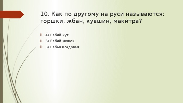 10. Как по другому на руси называются: горшки, жбан, кувшин, макитра? А) Бабий кут Б) Бабий мешок В) Бабья кладовая 