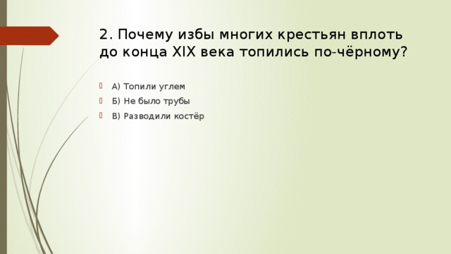 2. Почему избы многих крестьян вплоть до конца XIX века топились по-чёрному? А) Топили углем Б) Не было трубы В) Разводили костёр 