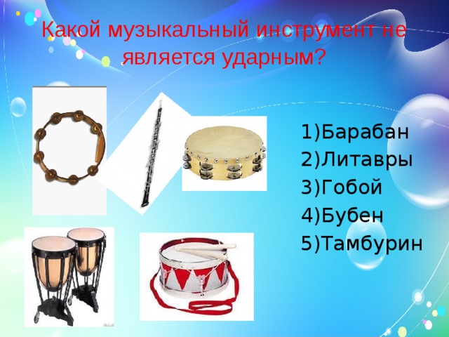 Какой музыкальный инструмент не является ударным? Барабан Литавры Гобой Бубен Тамбурин 