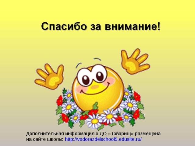 Дополнительная информация о ДО «Товарищ» размещена на сайте школы: http://vodorazdelschool5.edusite.ru/  