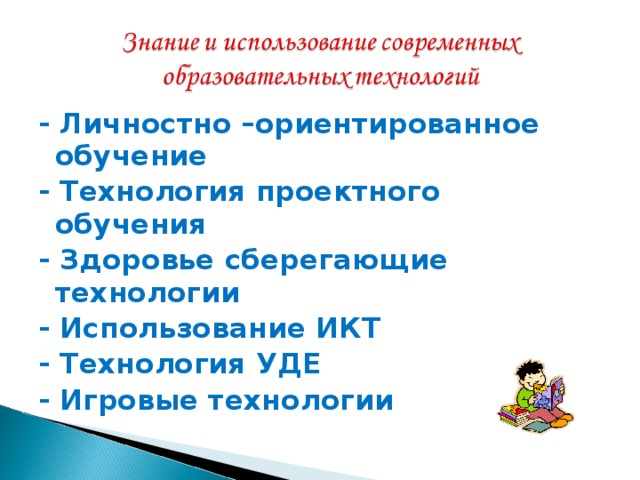 - Личностно –ориентированное обучение - Технология проектного обучения - Здоровье сберегающие технологии - Использование ИКТ - Технология УДЕ - Игровые технологии 
