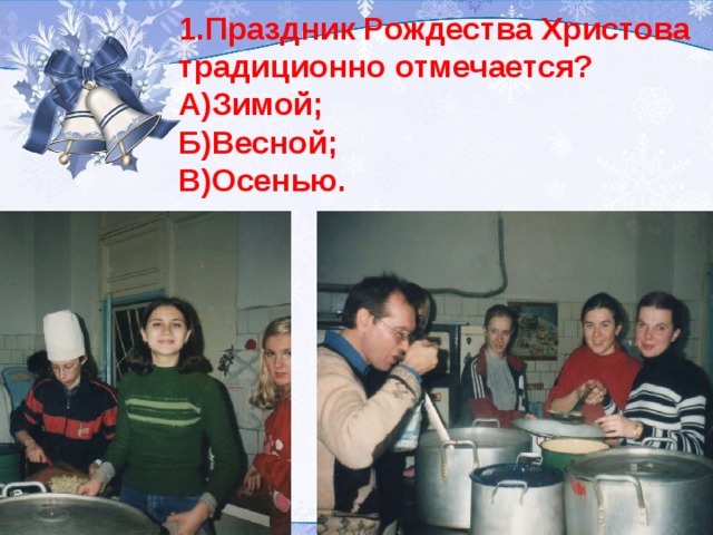 1.Праздник Рождества Христова традиционно отмечается? А)Зимой; Б)Весной; В)Осенью.  