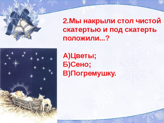 2.Мы накрыли стол чистой скатертью и под скатерть положили...?  А)Цветы; Б)Сено; В)Погремушку.  