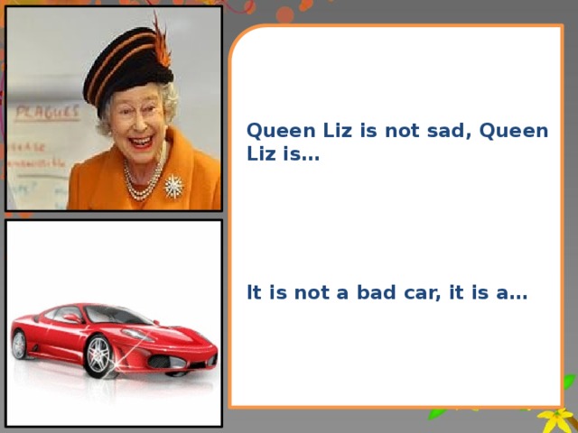 Queen Liz is not sad, Queen Liz is…      It is not a bad car, it is a… 