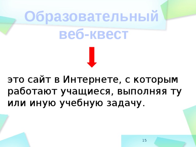 Образовательный веб-квест это сайт в Интернете, с которым работают учащиеся, выполняя ту или иную учебную задачу.  