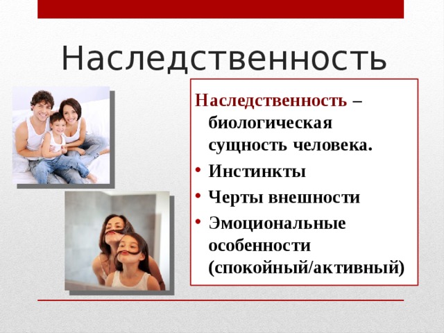 Наследственность Наследственность – биологическая сущность человека. Инстинкты Черты внешности Эмоциональные особенности (спокойный/активный) 