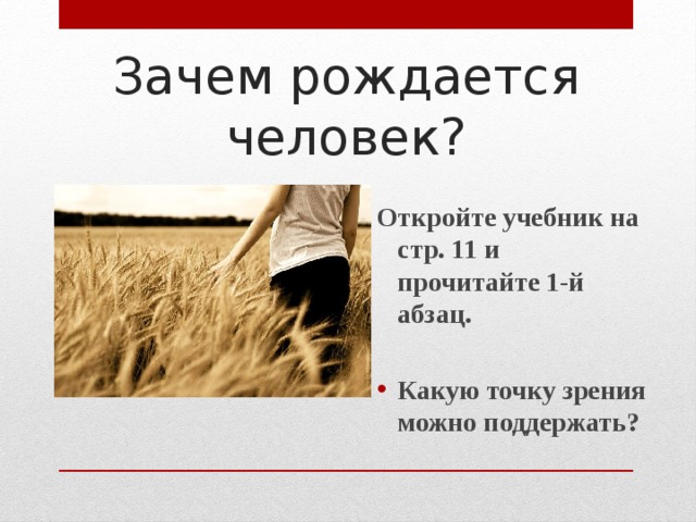 Зачем рождается человек? Откройте учебник на стр. 11 и прочитайте 1-й абзац.  Какую точку зрения можно поддержать? 