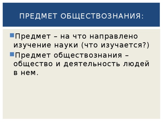 Предмет обществознания: Предмет – на что направлено изучение науки (что изучается?) Предмет обществознания – общество и деятельность людей в нем. 