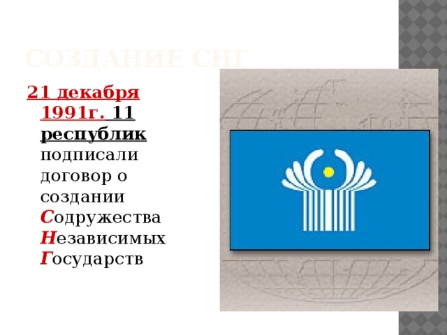 Создание СНГ 21 декабря 1991г. 11 республик подписали договор о создании С одружества Н езависимых Г осударств 