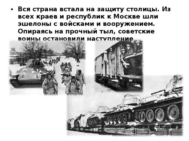 Вся страна встала на защиту столицы. Из всех краев и республик к Москве шли эшелоны с войсками и вооружением. Опираясь на прочный тыл, советские воины остановили наступление противника .  