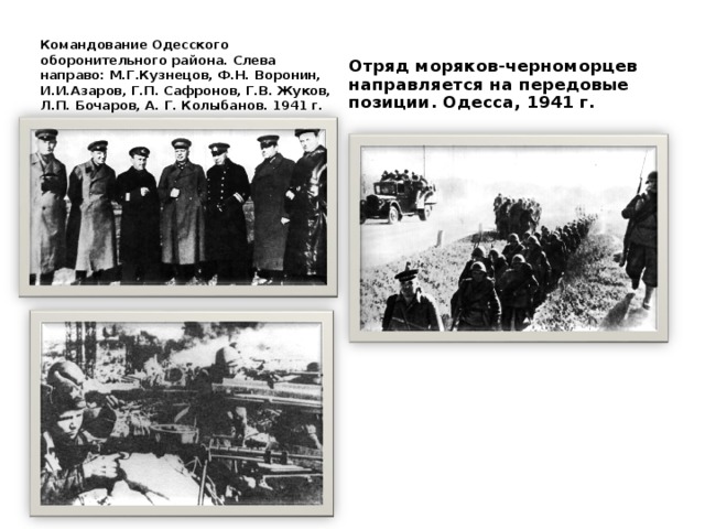 Командование Одесского оборонительного района. Слева направо: М.Г.Кузнецов, Ф.Н. Воронин, И.И.Азаров, Г.П. Сафронов, Г.В. Жуков, Л.П. Бочаров, А. Г. Колыбанов. 1941 г. Отряд моряков-черноморцев направляется на передовые позиции. Одесса, 1941 г. 