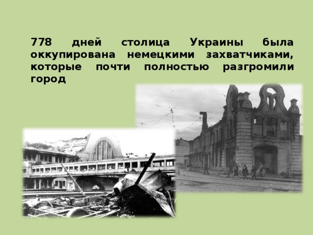  778 дней столица Украины была оккупирована немецкими захватчиками, которые почти полностью разгромили город 