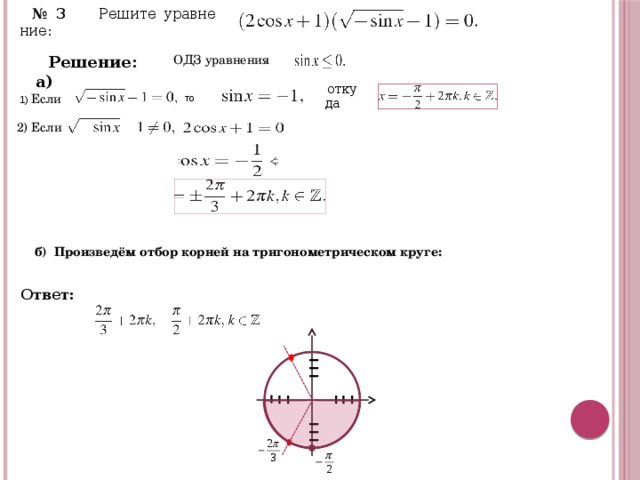   то    от­ку­да   № 3 Ре­ши­те урав­не­ние:  Ре­ше­ние: а) ОДЗ уравнения 1) Если  2) Если  б) Произведём отбор корней на тригонометрическом круге: Ответ:      