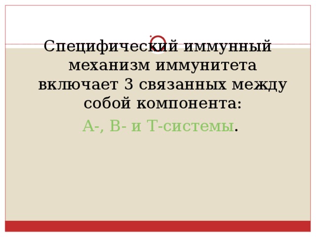 Специфический иммунный механизм иммунитета включает 3 связанных между собой компонента:  А-, В- и Т-системы . 