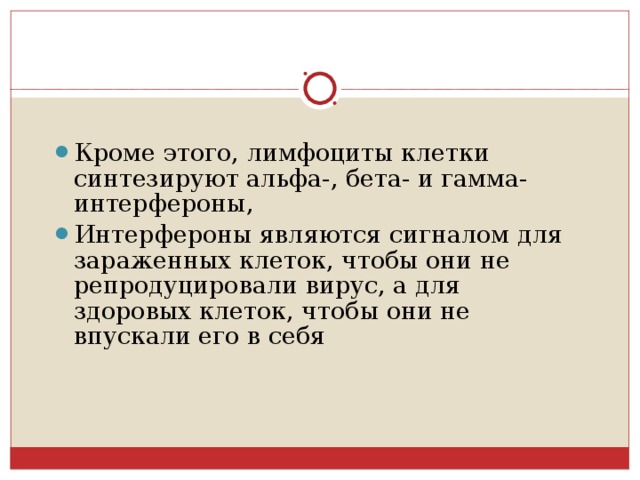 Кроме этого, лимфоциты клетки синтезируют альфа-, бета- и гамма-интерфероны, Интерфероны являются сигналом для зараженных клеток, чтобы они не репродуцировали вирус, а для здоровых клеток, чтобы они не впускали его в себя  
