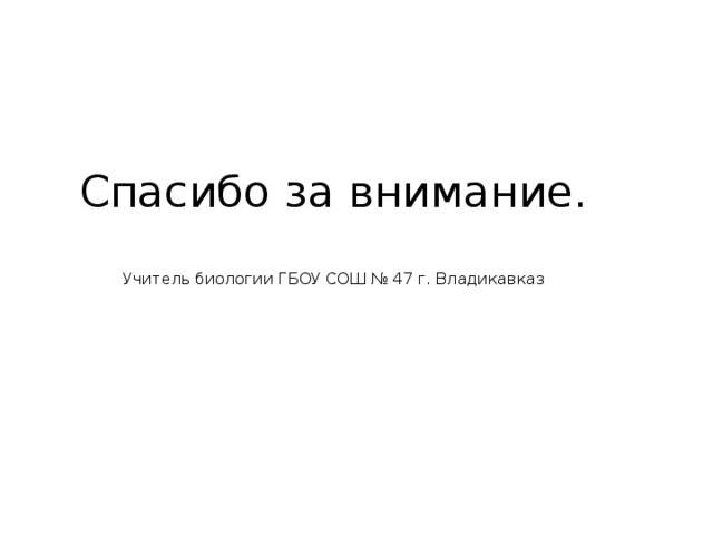 Спасибо за внимание.    Учитель биологии ГБОУ СОШ № 47 г. Владикавказ 