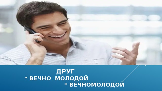  Друг  * вечно молодой * вечномолодой  