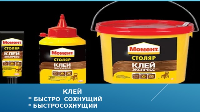  клей  * быстро сохнущий  * быстросохнущий 