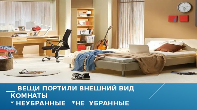 ___ вещи портили внешний вид  комнаты  * неубранные *не убранные 