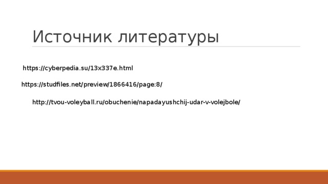 Источник литературы https://cyberpedia.su/13x337e.html https://studfiles.net/preview/1866416/page:8/ http://tvou-voleyball.ru/obuchenie/napadayushchij-udar-v-volejbole/ 
