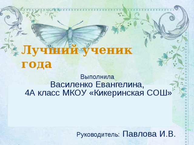Лучший ученик года Выполнила  Василенко Евангелина, 4А класс МКОУ «Кикеринская СОШ» Руководитель: Павлова И.В. 