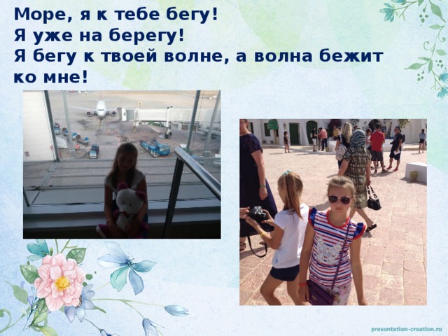 Море, я к тебе бегу!  Я уже на берегу!  Я бегу к твоей волне, а волна бежит ко мне! 