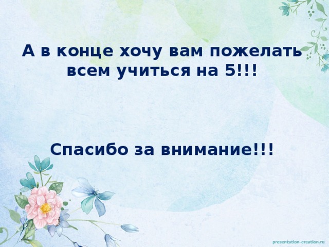        А в конце хочу вам пожелать всем учиться на 5!!!     Спасибо за внимание!!! 