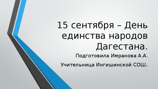 15 сентября – День единства народов Дагестана. Подготовила Имранова А.А. Учительница Ингишинской СОШ . 