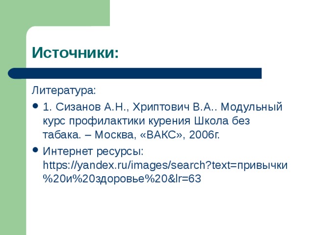 Литература: 1. Сизанов А.Н., Хриптович В.А.. Модульный курс профилактики курения Школа без табака. – Москва, «ВАКС», 2006г. Интернет ресурсы: https://yandex.ru/images/search?text=привычки%20и%20здоровье%20&lr=63 