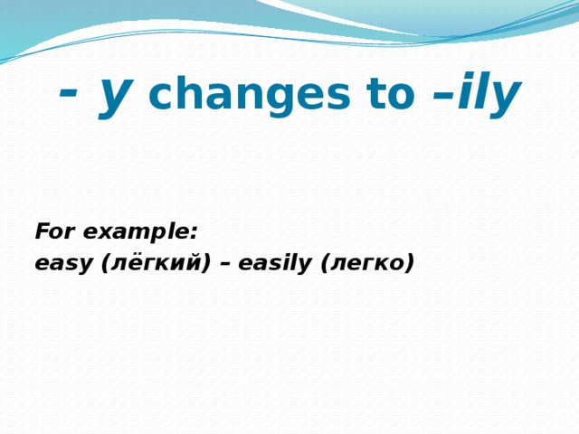 - y changes to –ily   For example: easy (лёгкий) – easily (легко) 