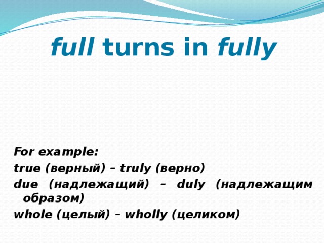 full turns in fully      For example: true (верный) – truly (верно) due (надлежащий) – duly (надлежащим образом) whole (целый) – wholly (целиком) 