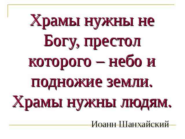 Храмы нужны не Богу, престол которого – небо и подножие земли. Храмы нужны людям.   Иоанн Шанхайский   