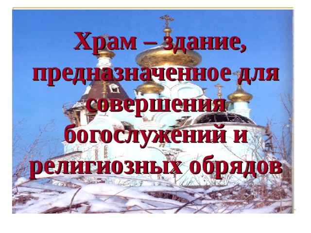  Храм – здание, предназначенное для совершения богослужений и религиозных обрядов 