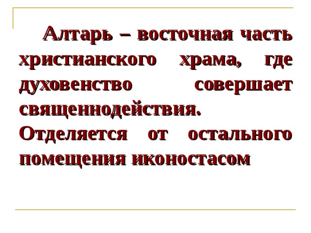  Алтарь – восточная часть христианского храма, где духовенство совершает священнодействия.  Отделяется от остального помещения иконостасом 