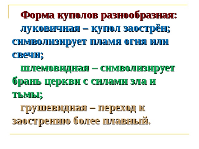  Форма куполов разнообразная:   луковичная – купол заострён; символизирует пламя огня или свечи;   шлемовидная – символизирует брань церкви с силами зла и тьмы;   грушевидная – переход к заострению более плавный. 