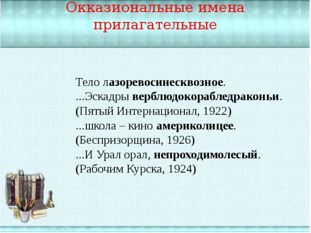 Окказиональные имена прилагательные Тело л азоревосинесквозное . ...Эскадры верблюдокорабледраконьи . (Пятый Интернационал, 1922) ...школа – кино америколицее . (Беспризорщина, 1926) ...И Урал орал, непроходимолесый . (Рабочим Курска, 1924) 