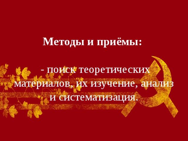 Методы и приёмы:    - поиск теоретических материалов, их изучение, анализ и систематизация. 