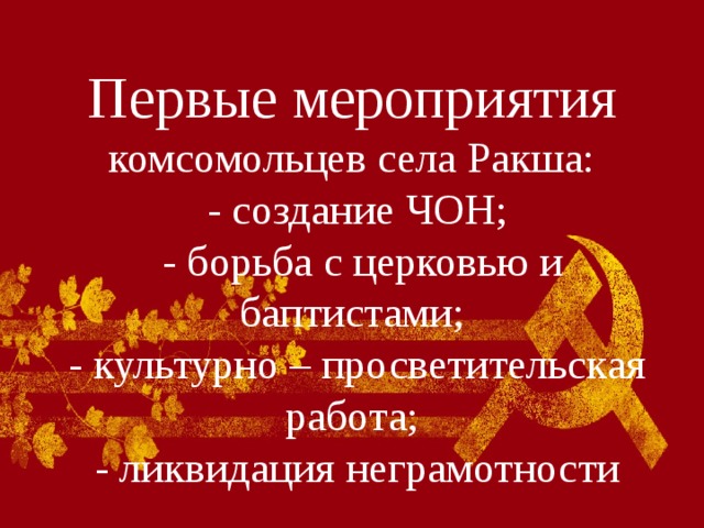 Первые мероприятия комсомольцев села Ракша:  - создание ЧОН;  - борьба с церковью и баптистами;  - культурно – просветительская работа;  - ликвидация неграмотности 