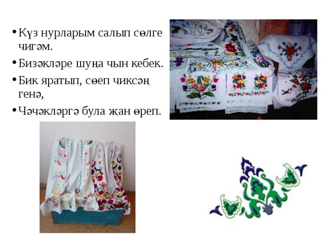 Күз нурларым салып сөлге чигәм. Бизәкләре шуңа чын кебек. Бик яратып, сөеп чиксәң генә, Чәчәкләргә була җан өреп. 