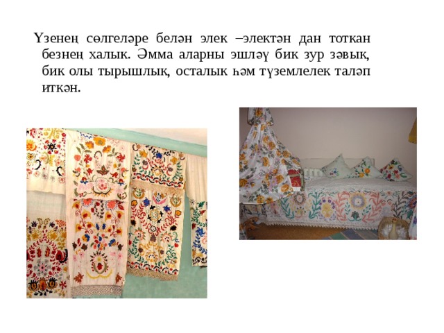 Үзенең сөлгеләре белән элек –электән дан тоткан безнең халык. Әмма аларны эшләү бик зур зәвык, бик олы тырышлык, осталык һәм түземлелек таләп иткән. 