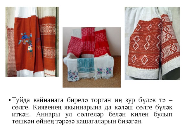 Туйда кайнанага бирелә торган иң зур бүләк тә – сөлге. Киявенең якыннарына да кәләш сөлге бүләк иткән. Аннары ул сөлгеләр белән килен булып төшкән ө й нең тәрәзә кашагаларын бизәгән.  
