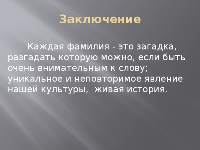 Заключение  Каждая фамилия - это загадка, разгадать которую можно, если быть очень внимательным к слову; уникальное и неповторимое явление нашей культуры, живая история.