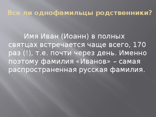 Все ли однофамильцы родственники?  Имя Иван (Иоанн) в полных святцах встречается чаще всего, 170 раз (!), т.е. почти через день. Именно поэтому фамилия «Иванов» – самая распространенная русская фамилия.