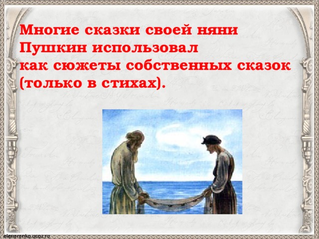 Многие сказки своей няни  Пушкин использовал  как сюжеты собственных сказок  (только в стихах).  