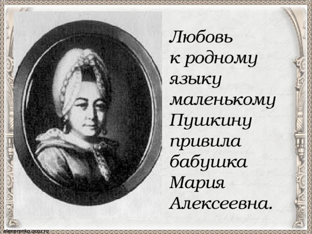 Любовь к родному языку маленькому Пушкину привила бабушка Мария Алексеевна.  