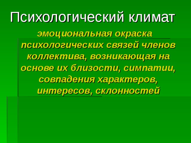 Психологический климат эмоциональная окраска психологических связей членов коллектива, возникающая на основе их близости, симпатии, совпадения характеров, интересов, склонностей  